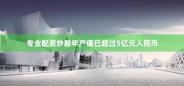 专业配资炒股年产值已超过5亿元人民币