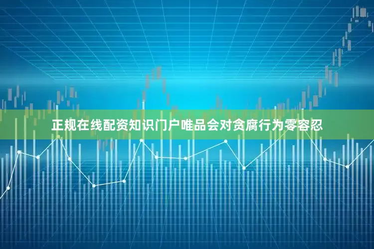 正规在线配资知识门户唯品会对贪腐行为零容忍