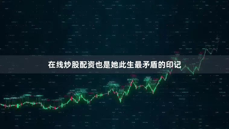 在线炒股配资也是她此生最矛盾的印记
