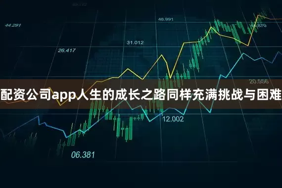 配资公司app人生的成长之路同样充满挑战与困难