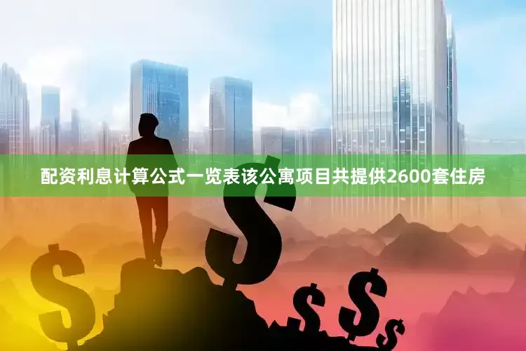 配资利息计算公式一览表该公寓项目共提供2600套住房