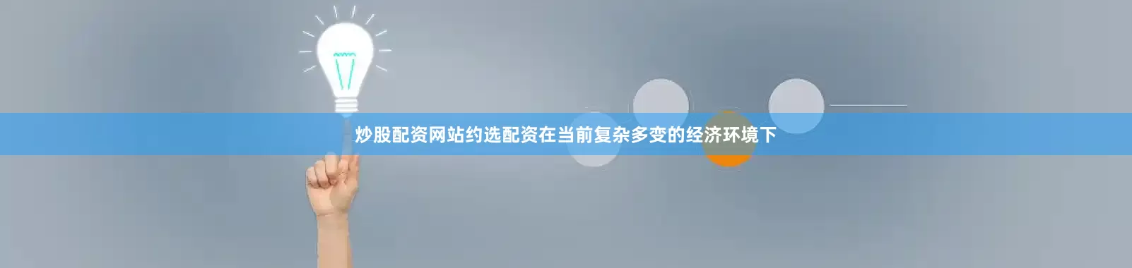 炒股配资网站约选配资在当前复杂多变的经济环境下