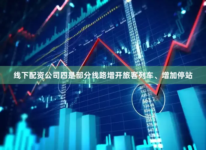 线下配资公司四是部分线路增开旅客列车、增加停站