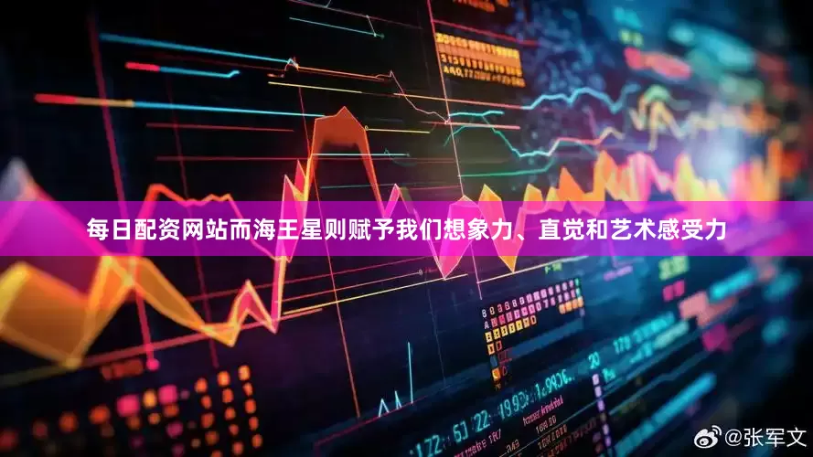 每日配资网站而海王星则赋予我们想象力、直觉和艺术感受力