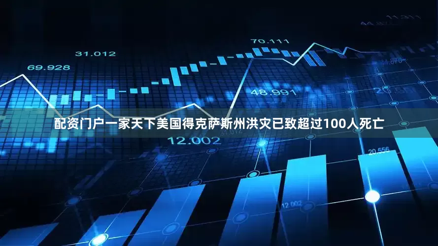 配资门户一家天下美国得克萨斯州洪灾已致超过100人死亡