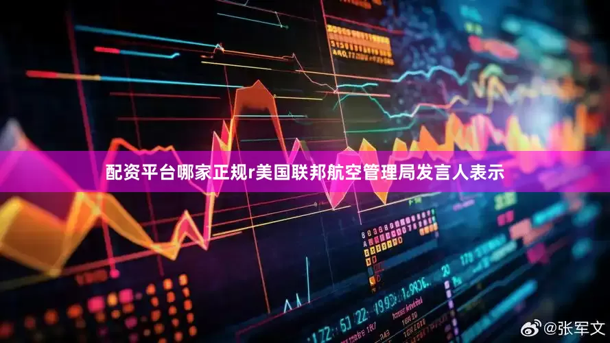 配资平台哪家正规r美国联邦航空管理局发言人表示