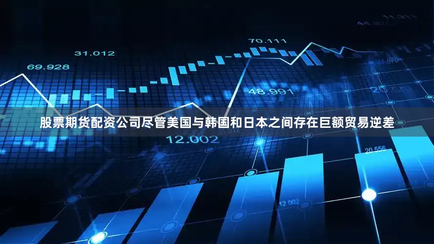 股票期货配资公司尽管美国与韩国和日本之间存在巨额贸易逆差