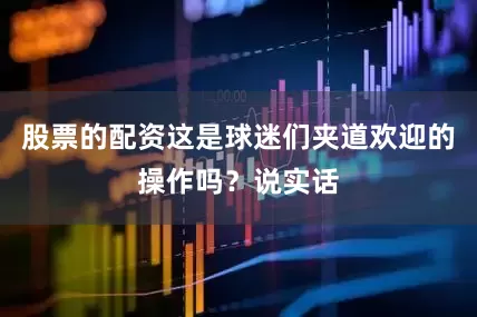 股票的配资这是球迷们夹道欢迎的操作吗？说实话