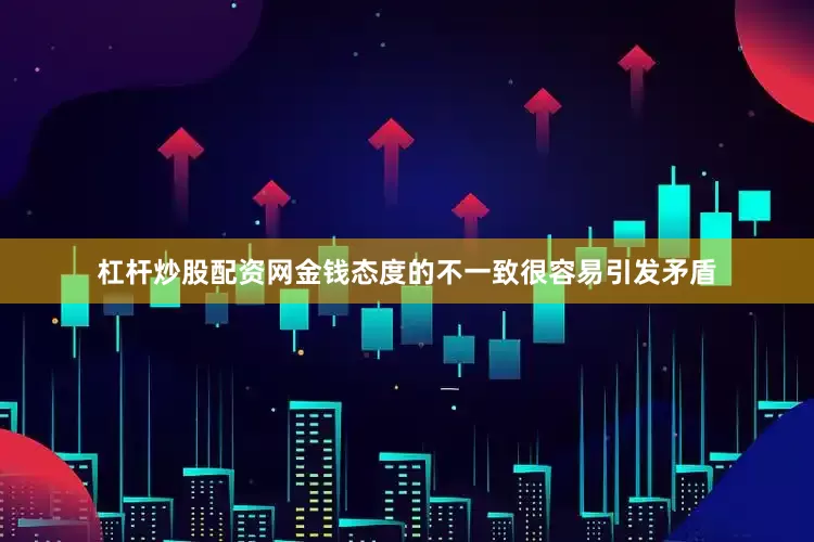 杠杆炒股配资网金钱态度的不一致很容易引发矛盾