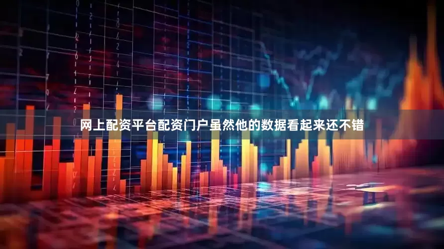 网上配资平台配资门户虽然他的数据看起来还不错