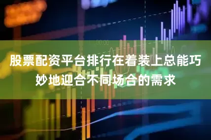 股票配资平台排行在着装上总能巧妙地迎合不同场合的需求