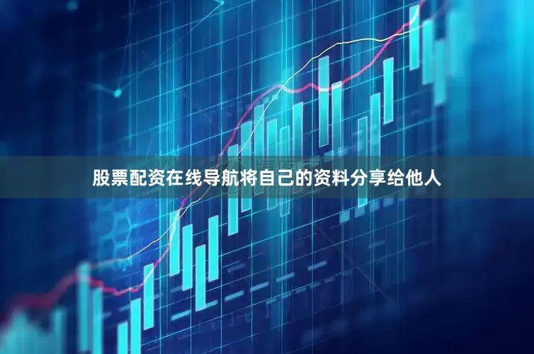 股票配资在线导航将自己的资料分享给他人