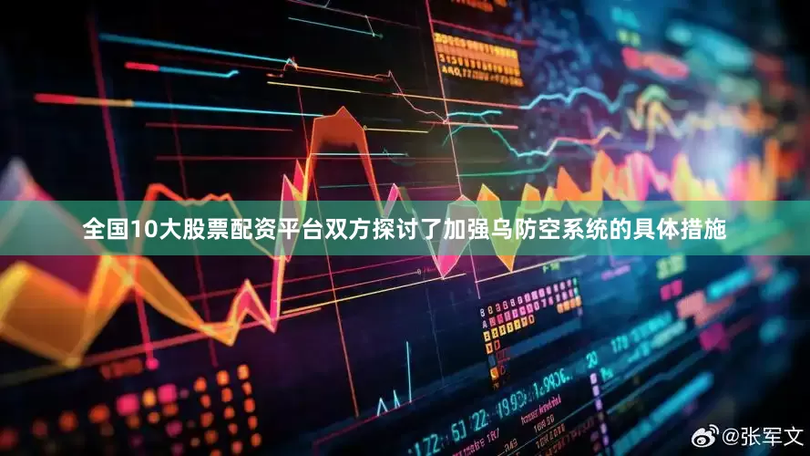全国10大股票配资平台双方探讨了加强乌防空系统的具体措施