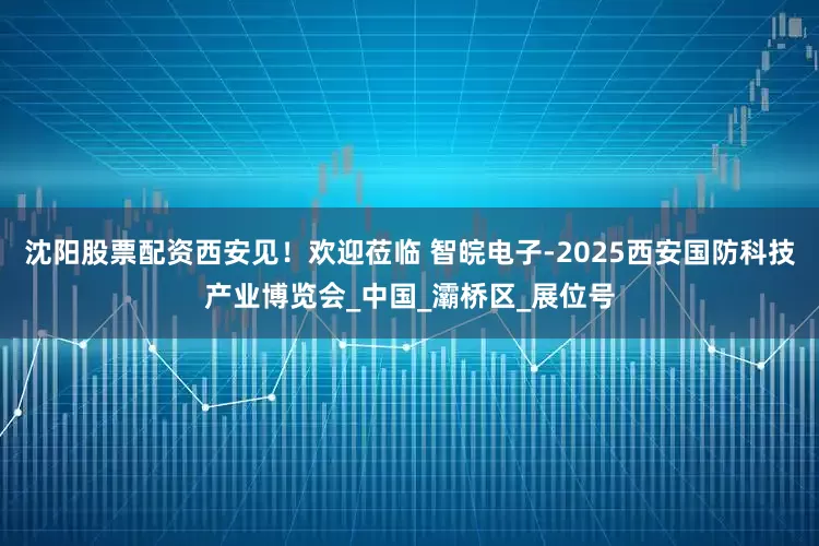 沈阳股票配资西安见！欢迎莅临 智皖电子-2025西安国防科技产业博览会_中国_灞桥区_展位号