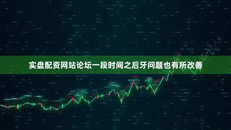 实盘配资网站论坛一段时间之后牙问题也有所改善