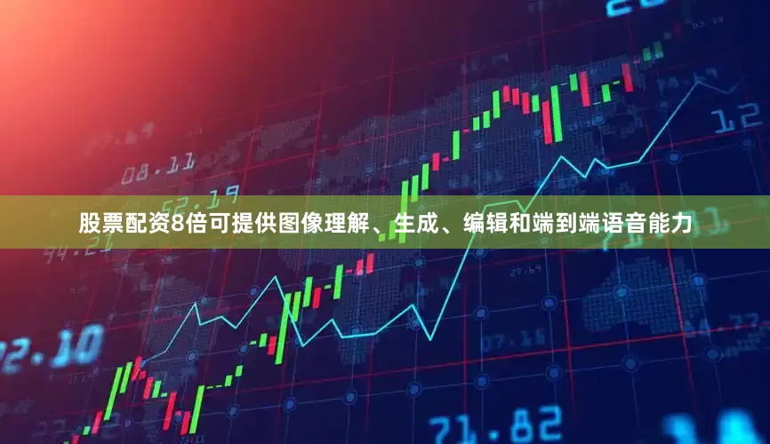 股票配资8倍可提供图像理解、生成、编辑和端到端语音能力