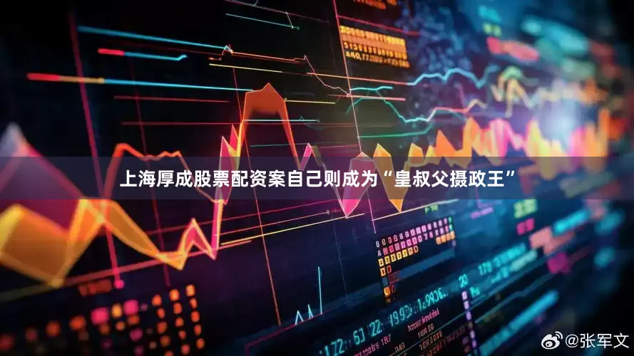 上海厚成股票配资案自己则成为“皇叔父摄政王”