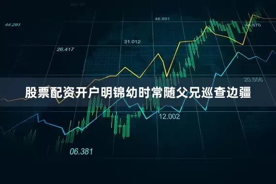 股票配资开户明锦幼时常随父兄巡查边疆