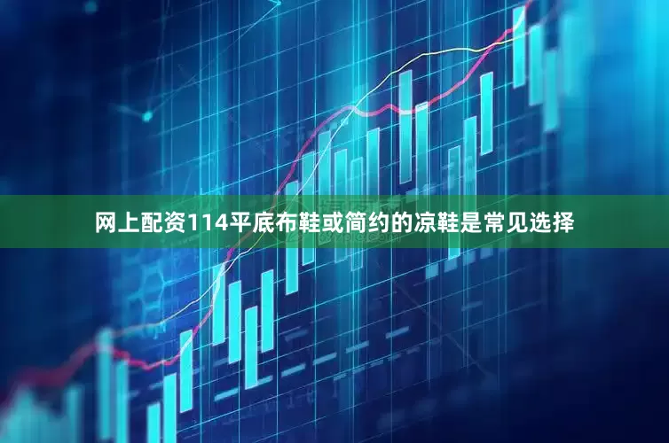 网上配资114平底布鞋或简约的凉鞋是常见选择