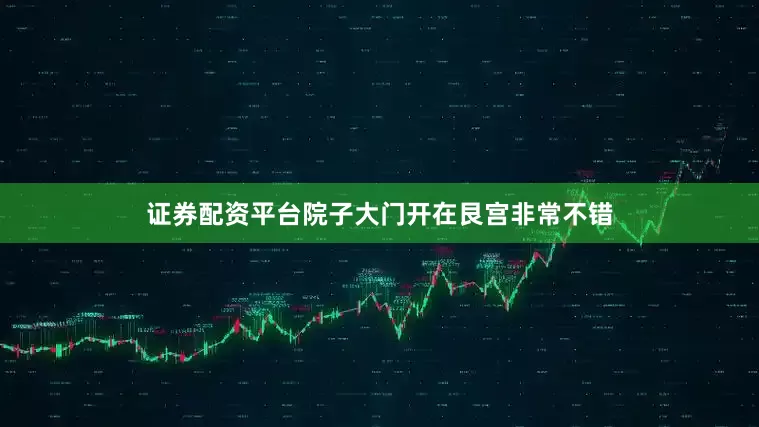 证券配资平台院子大门开在艮宫非常不错
