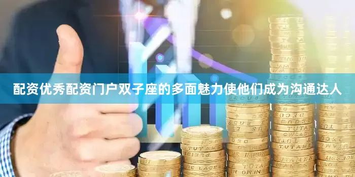 配资优秀配资门户双子座的多面魅力使他们成为沟通达人