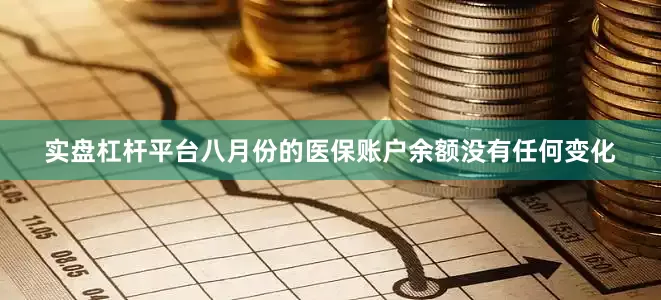 实盘杠杆平台八月份的医保账户余额没有任何变化