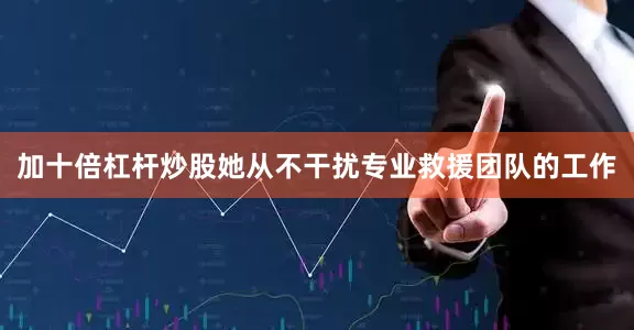 加十倍杠杆炒股她从不干扰专业救援团队的工作