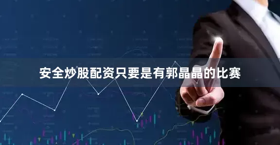 安全炒股配资只要是有郭晶晶的比赛