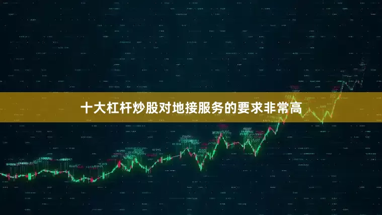 十大杠杆炒股对地接服务的要求非常高
