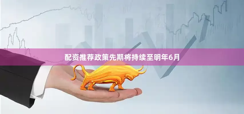 配资推荐政策先期将持续至明年6月
