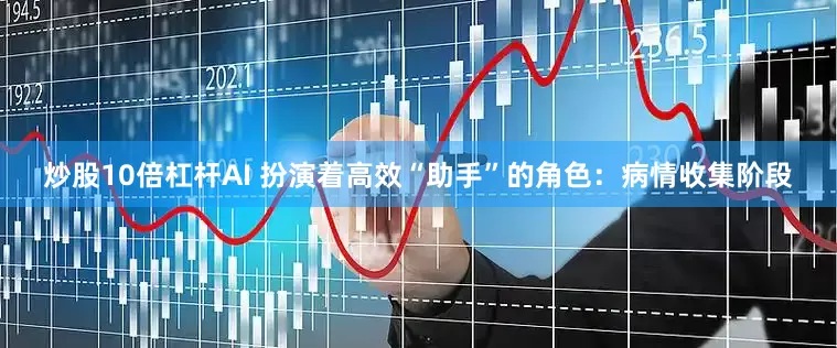炒股10倍杠杆AI 扮演着高效“助手”的角色：病情收集阶段