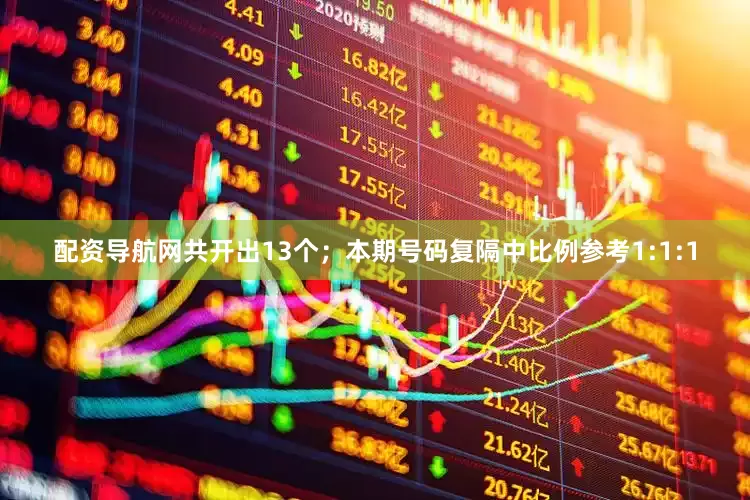 配资导航网共开出13个；　　本期号码复隔中比例参考1:1:1