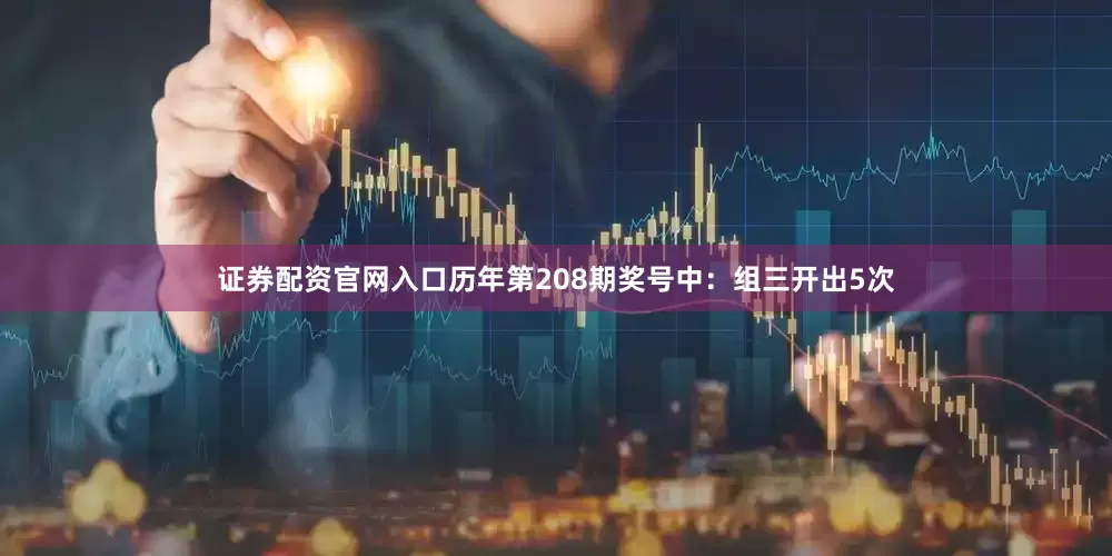 证券配资官网入口　　历年第208期奖号中：组三开出5次