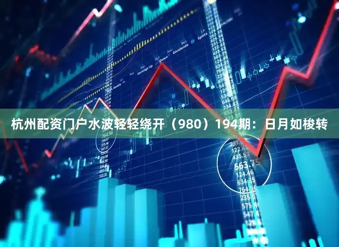 杭州配资门户水波轻轻绕开（980）　　194期：日月如梭转