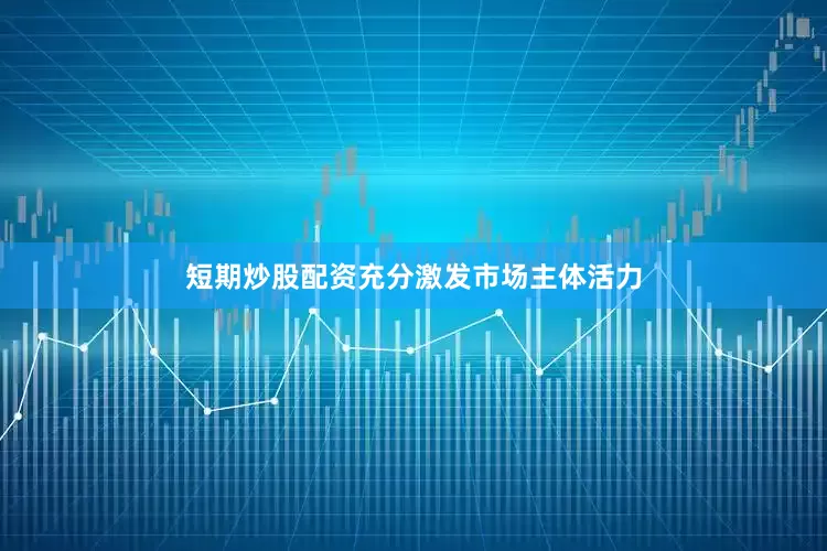 短期炒股配资充分激发市场主体活力