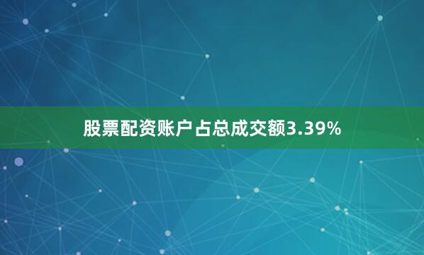 股票配资账户占总成交额3.39%