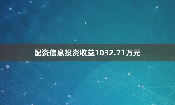 配资信息投资收益1032.71万元
