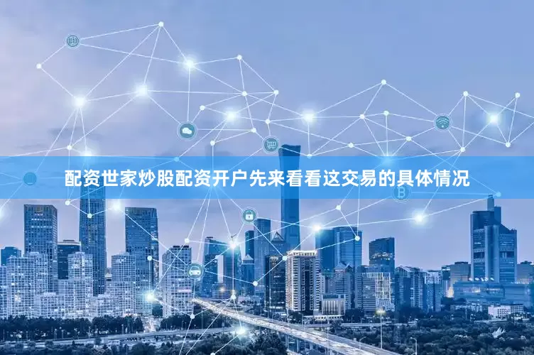 配资世家炒股配资开户先来看看这交易的具体情况