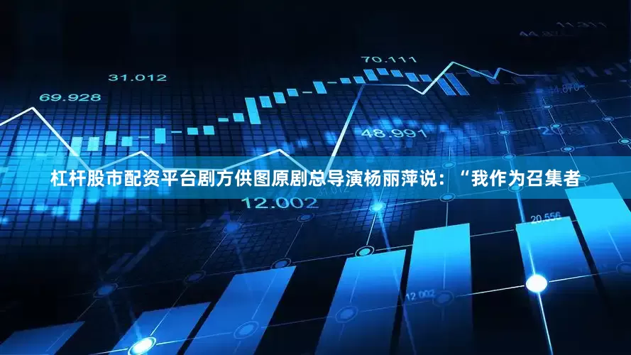 杠杆股市配资平台剧方供图原剧总导演杨丽萍说：“我作为召集者