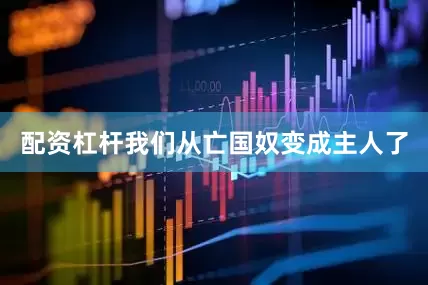 配资杠杆我们从亡国奴变成主人了