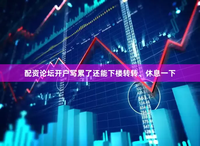配资论坛开户写累了还能下楼转转、休息一下