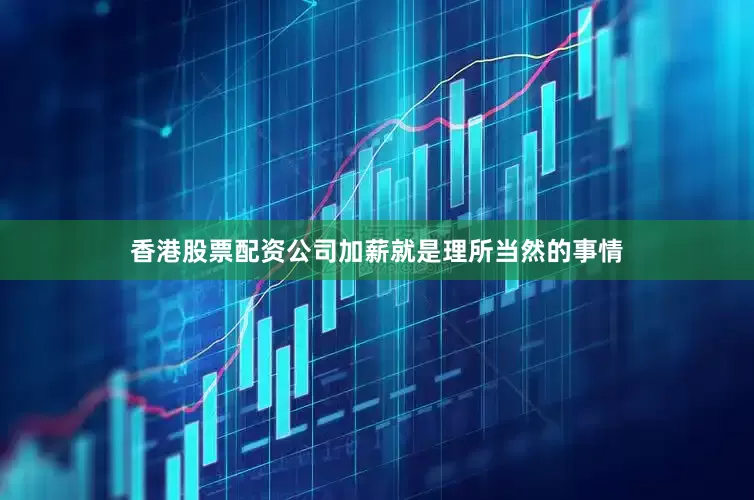 香港股票配资公司加薪就是理所当然的事情