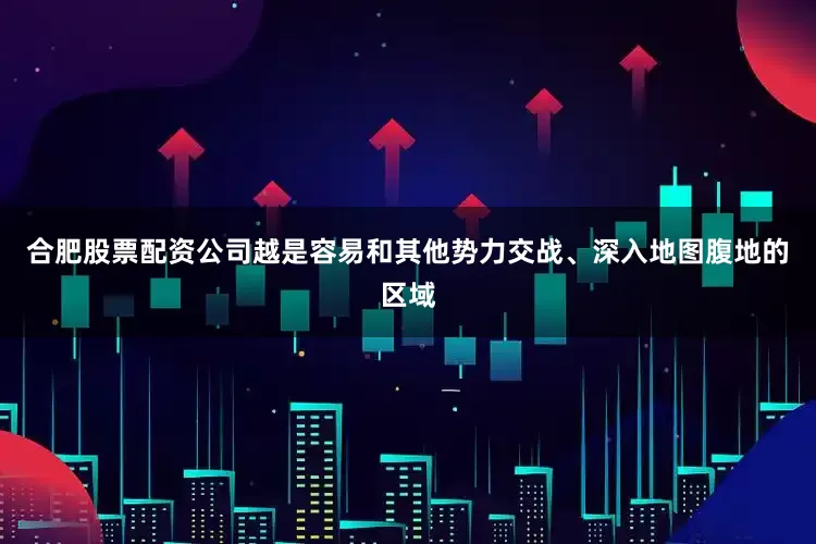 合肥股票配资公司越是容易和其他势力交战、深入地图腹地的区域