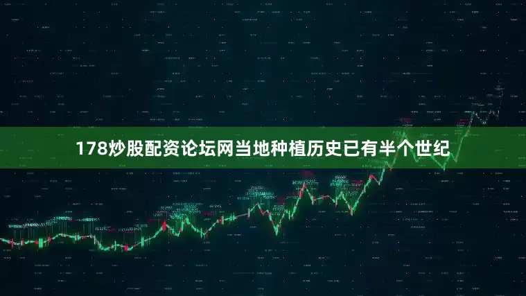 178炒股配资论坛网当地种植历史已有半个世纪