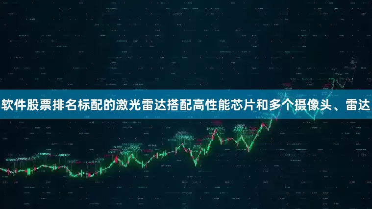 软件股票排名标配的激光雷达搭配高性能芯片和多个摄像头、雷达