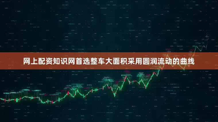网上配资知识网首选整车大面积采用圆润流动的曲线