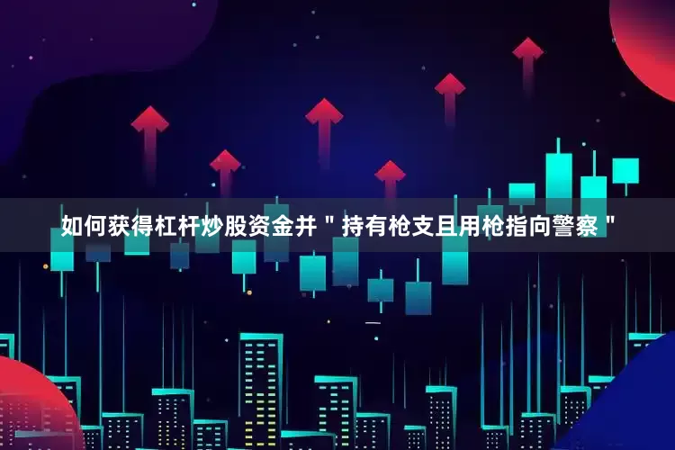 如何获得杠杆炒股资金并＂持有枪支且用枪指向警察＂