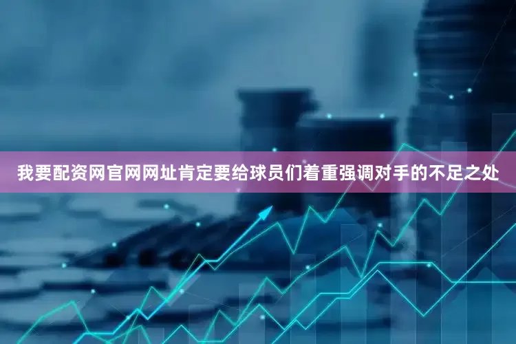 我要配资网官网网址肯定要给球员们着重强调对手的不足之处