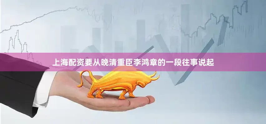 上海配资要从晚清重臣李鸿章的一段往事说起