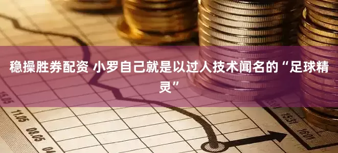 稳操胜券配资 小罗自己就是以过人技术闻名的“足球精灵”